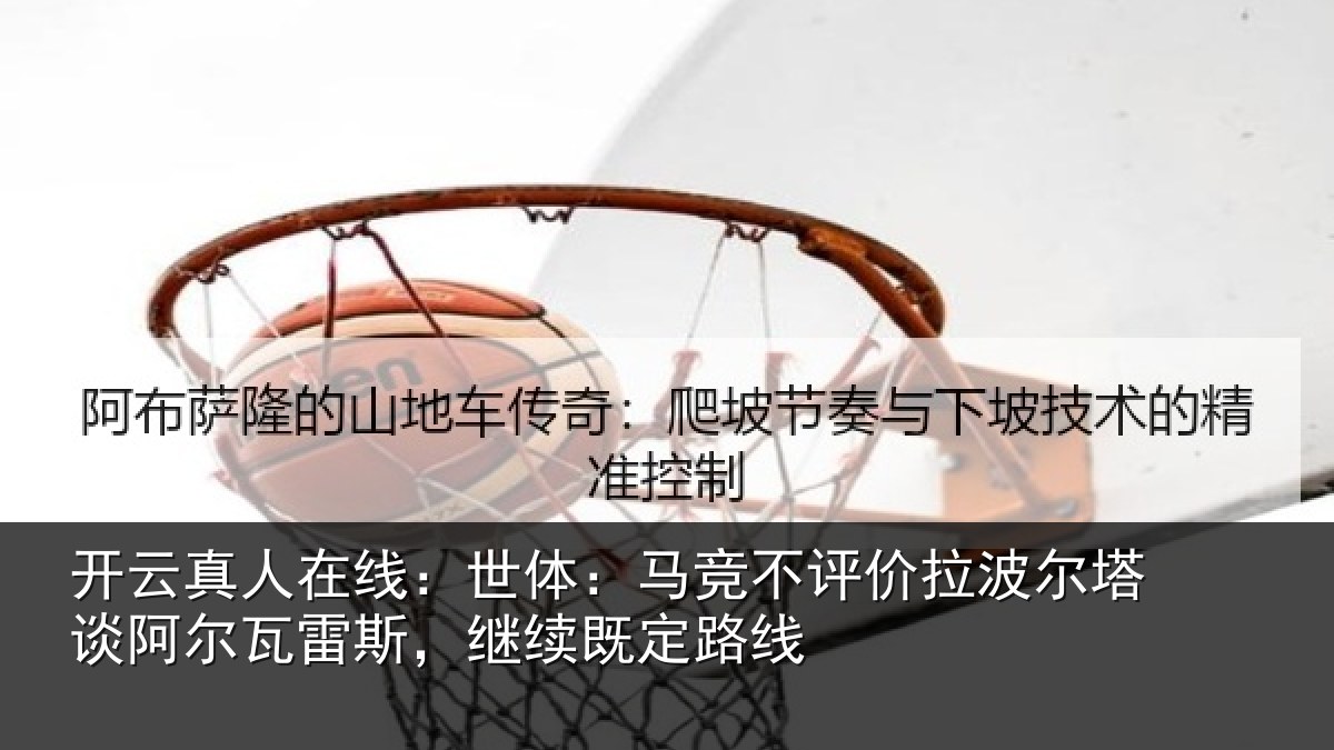 开云真人在线:世体:马竞不评价拉波尔塔谈阿尔瓦雷斯,继续既定路线