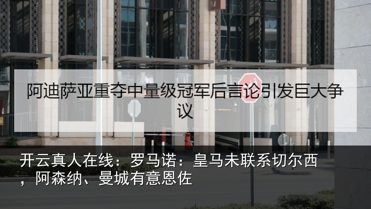 开云真人在线:罗马诺:皇马未联系切尔西,阿森纳、曼城有意恩佐