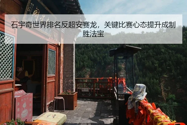 石宇奇世界排名反超安赛龙，关键比赛心态提升成制胜法宝
