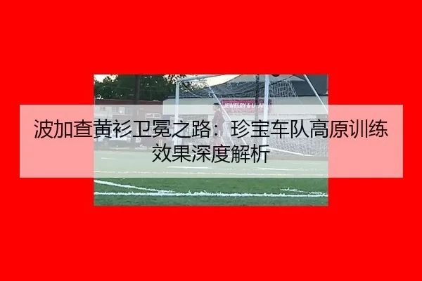 波加查黄衫卫冕之路：珍宝车队高原训练效果深度解析