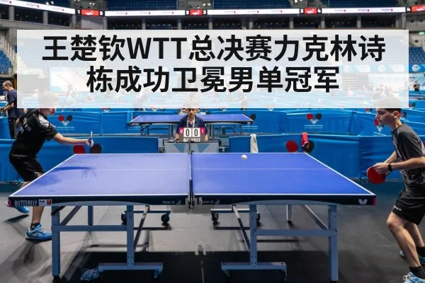 王楚钦WTT总决赛力克林诗栋成功卫冕男单冠军
