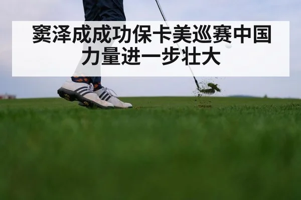 窦泽成成功保卡美巡赛中国力量进一步壮大