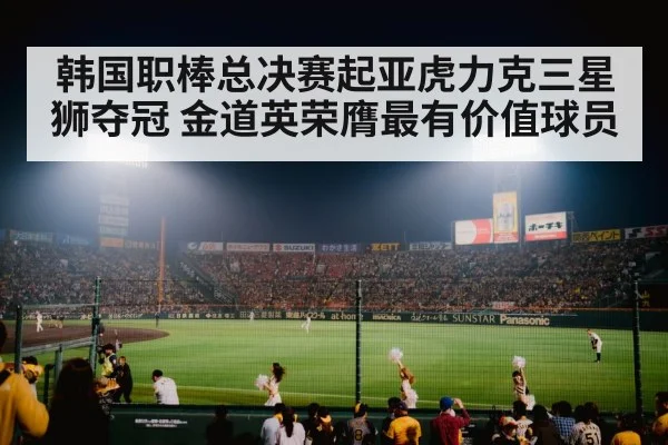 韩国职棒总决赛起亚虎力克三星狮夺冠 金道英荣膺最有价值球员