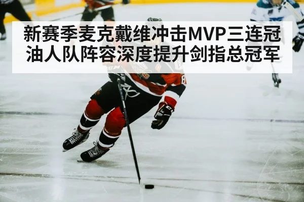 新赛季麦克戴维冲击MVP三连冠 油人队阵容深度提升剑指总冠军