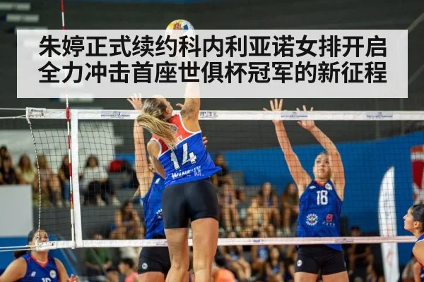朱婷正式续约科内利亚诺女排开启全力冲击首座世俱杯冠军的新征程
