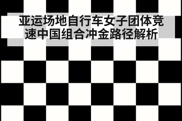 亚运场地自行车女子团体竞速中国组合冲金路径解析