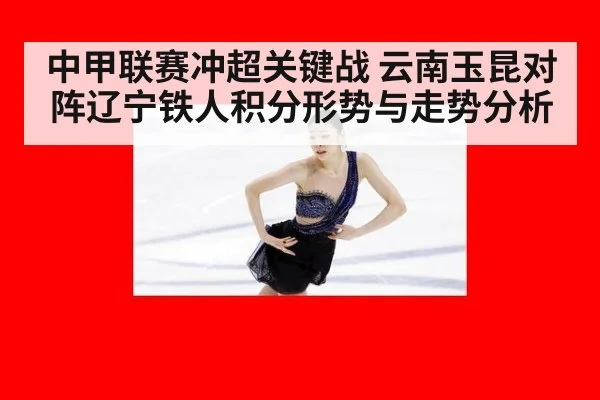 中甲联赛冲超关键战 云南玉昆对阵辽宁铁人积分形势与走势分析